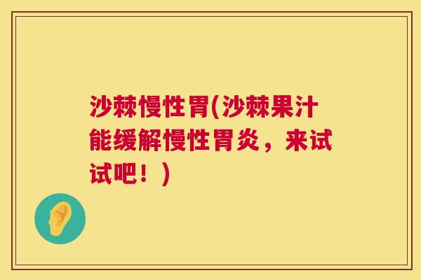 沙棘慢性胃(沙棘果汁能缓解慢性,来试试吧!) 沙棘慢性胃(沙棘果汁能缓解慢性,来试试吧!)