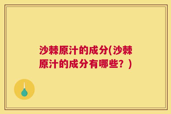 沙棘原汁的成分(沙棘原汁的成分有哪些？)