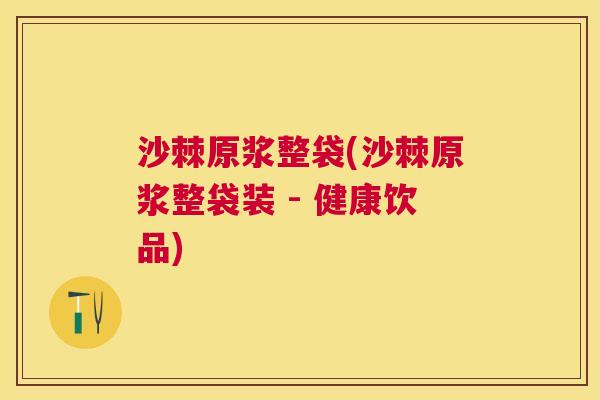 沙棘原浆整袋(沙棘原浆整袋装 - 健康饮品)