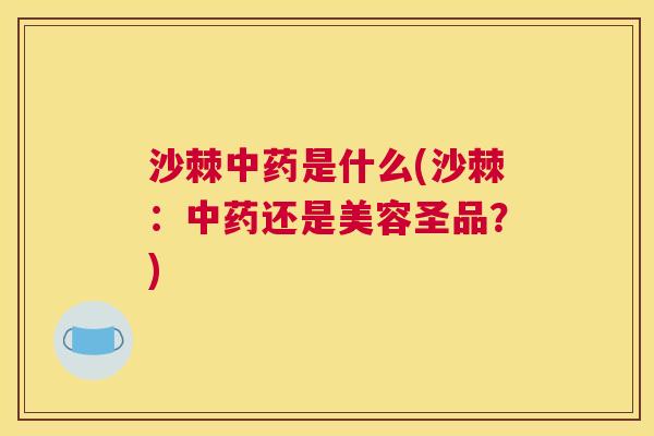 沙棘中药是什么(沙棘：中药还是美容圣品？)