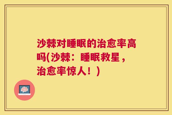 沙棘对睡眠的治愈率高吗(沙棘：睡眠救星，治愈率惊人！)