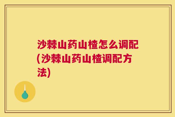 沙棘山药山楂怎么调配(沙棘山药山楂调配方法)