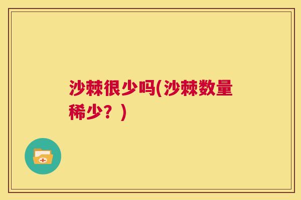 沙棘很少吗(沙棘数量稀少？)