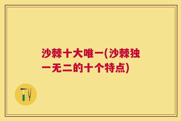 沙棘十大唯一(沙棘独一无二的十个特点)