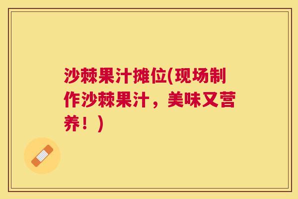 沙棘果汁摊位(现场制作沙棘果汁，美味又营养！)