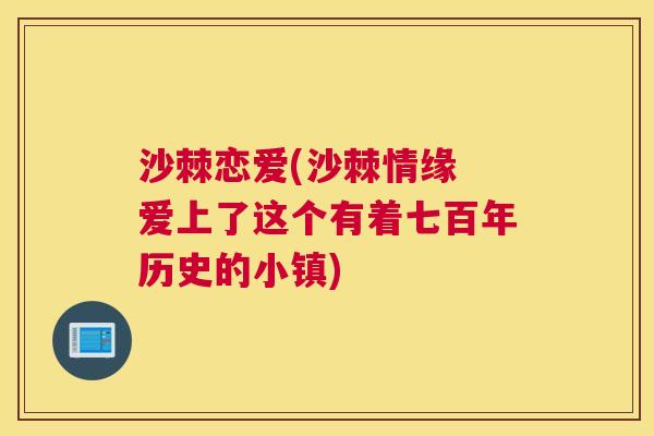 沙棘恋爱(沙棘情缘 爱上了这个有着七百年历史的小镇)