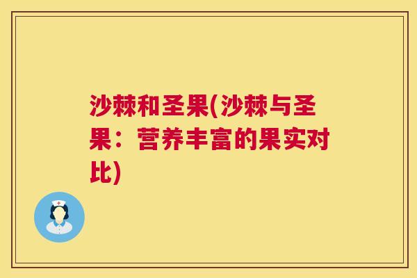 沙棘和圣果(沙棘与圣果：营养丰富的果实对比)