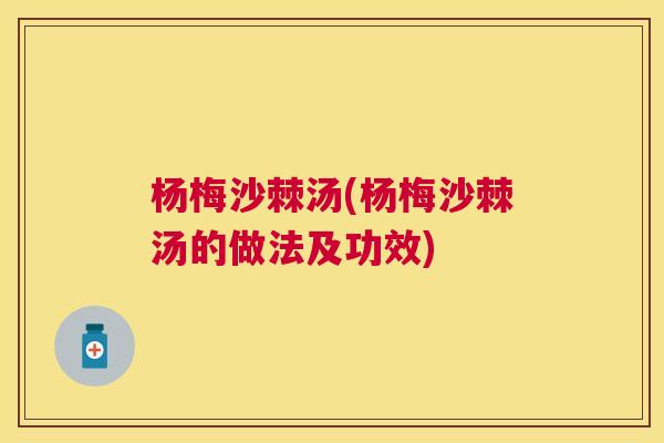 杨梅沙棘汤(杨梅沙棘汤的做法及功效)