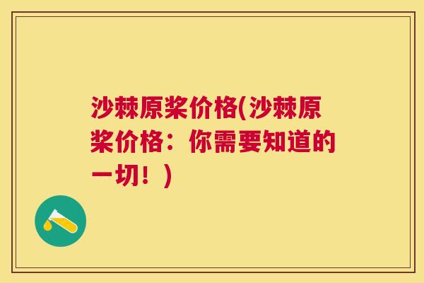 沙棘原桨价格(沙棘原桨价格：你需要知道的一切！)