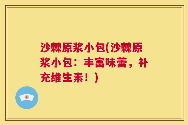 沙棘原浆小包(沙棘原浆小包：丰富味蕾，补充维生素！)