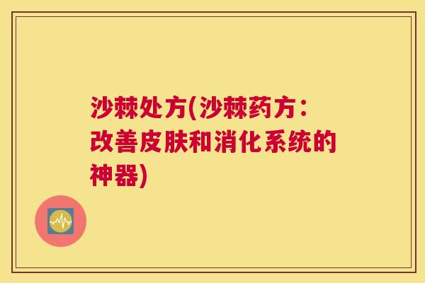 沙棘处方(沙棘药方：改善皮肤和消化系统的神器)