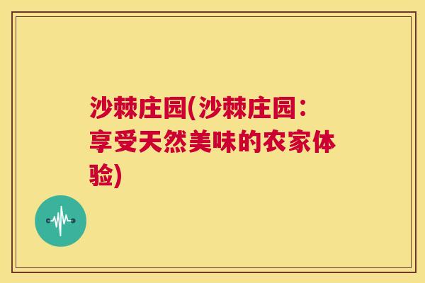 沙棘庄园(沙棘庄园：享受天然美味的农家体验)