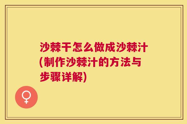 沙棘干怎么做成沙棘汁(制作沙棘汁的方法与步骤详解)