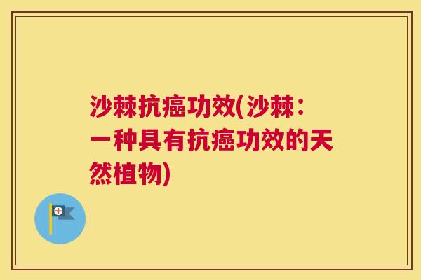 沙棘抗癌功效(沙棘：一种具有抗癌功效的天然植物)