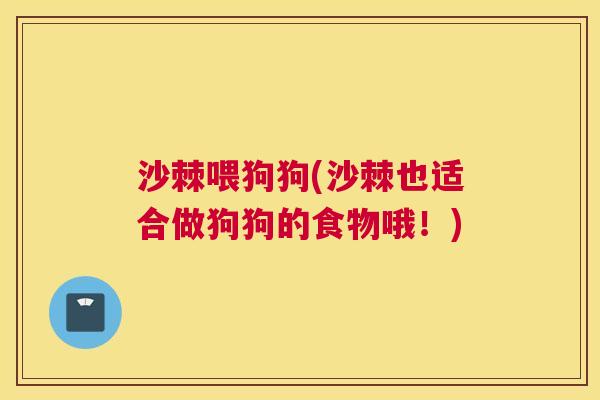 沙棘喂狗狗(沙棘也适合做狗狗的食物哦！)