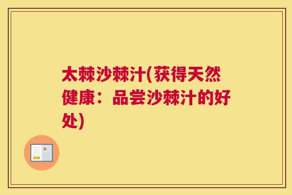 太棘沙棘汁(获得天然健康：品尝沙棘汁的好处)