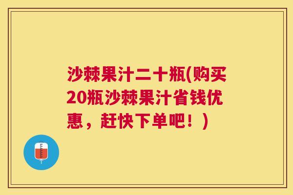 沙棘果汁二十瓶(购买20瓶沙棘果汁省钱优惠，赶快下单吧！)