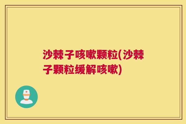沙棘子咳嗽颗粒(沙棘子颗粒缓解咳嗽)
