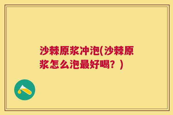 沙棘原浆冲泡(沙棘原浆怎么泡最好喝？)