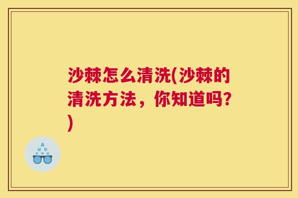 沙棘怎么清洗(沙棘的清洗方法，你知道吗？)