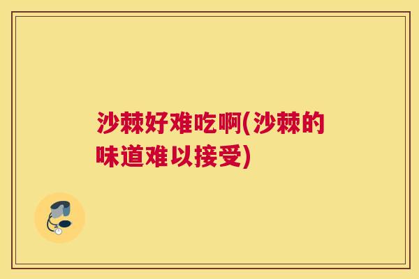 沙棘好难吃啊(沙棘的味道难以接受)