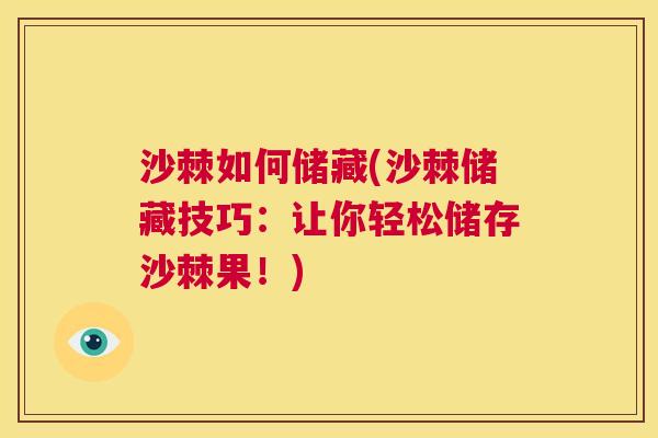 沙棘如何储藏(沙棘储藏技巧：让你轻松储存沙棘果！)