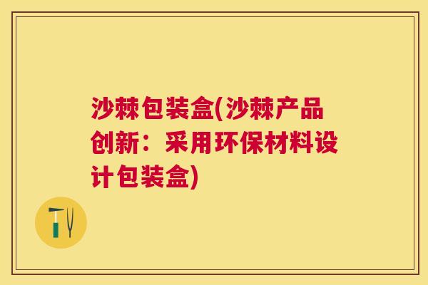 沙棘包装盒(沙棘产品创新：采用环保材料设计包装盒)
