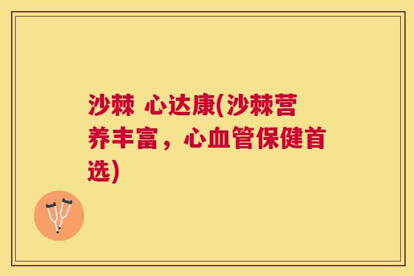 沙棘 心达康(沙棘营养丰富，心血管保健首选)