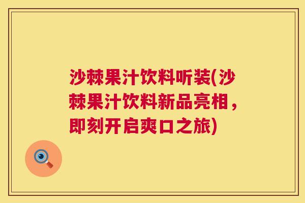 沙棘果汁饮料听装(沙棘果汁饮料新品亮相，即刻开启爽口之旅)