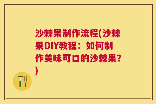 沙棘果制作流程(沙棘果DIY教程:如何制作美味可口的沙棘果?) 沙棘果制作流程(沙棘果DIY教程:如何制作美味可口的沙棘果?)