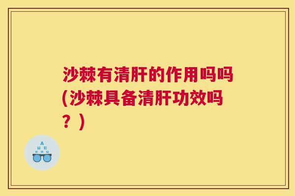 沙棘有清肝的作用吗吗(沙棘具备清肝功效吗？)