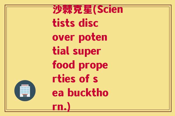 沙棘克星(Scientists discover potential superfood properties of sea buckthorn.)
