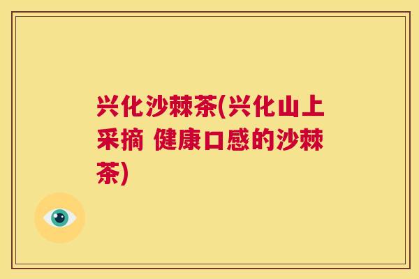 兴化沙棘茶(兴化山上采摘 健康口感的沙棘茶)