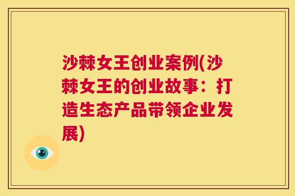沙棘女王创业案例(沙棘女王的创业故事：打造生态产品带领企业发展)