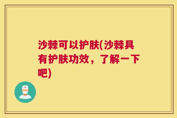 沙棘可以护肤(沙棘具有护肤功效，了解一下吧)