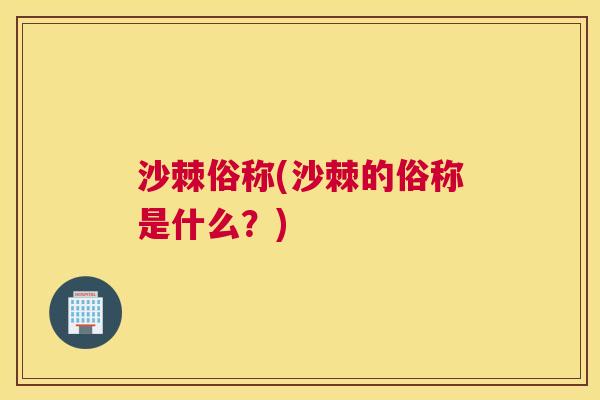 沙棘俗称(沙棘的俗称是什么？)