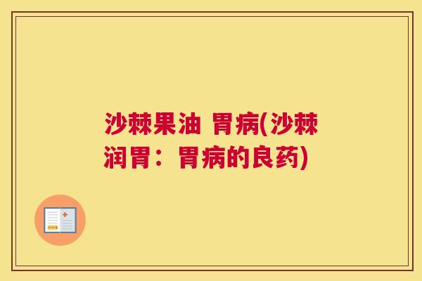 沙棘果油 胃病(沙棘润胃：胃病的良药)