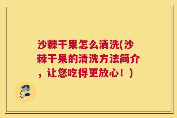 沙棘干果怎么清洗(沙棘干果的清洗方法简介，让您吃得更放心！)