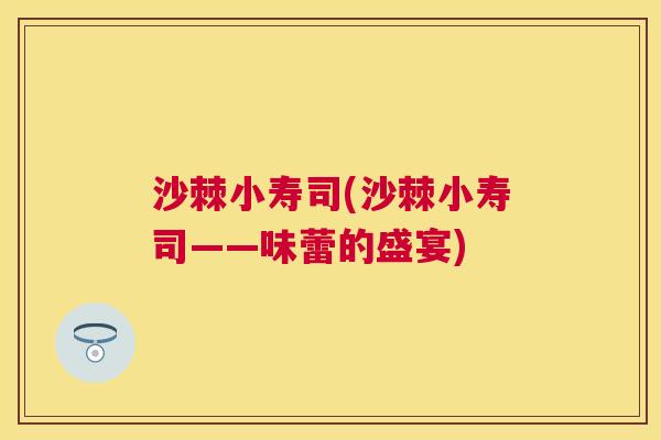 沙棘小寿司(沙棘小寿司——味蕾的盛宴)