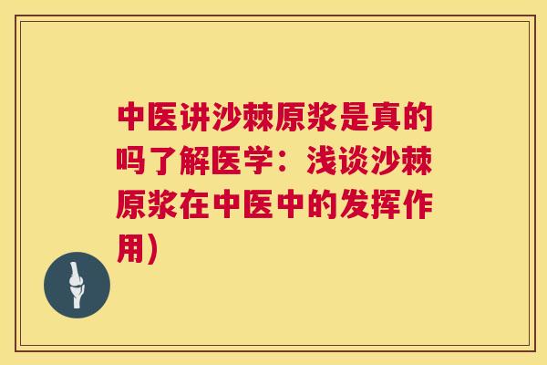 中医讲沙棘原浆是真的吗了解医学：浅谈沙棘原浆在中医中的发挥作用)