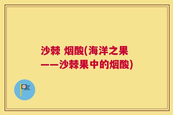 沙棘 烟酸(海洋之果——沙棘果中的烟酸)