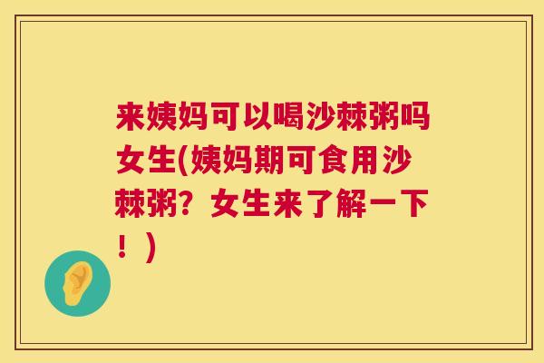 来姨妈可以喝沙棘粥吗女生(姨妈期可食用沙棘粥？女生来了解一下！)