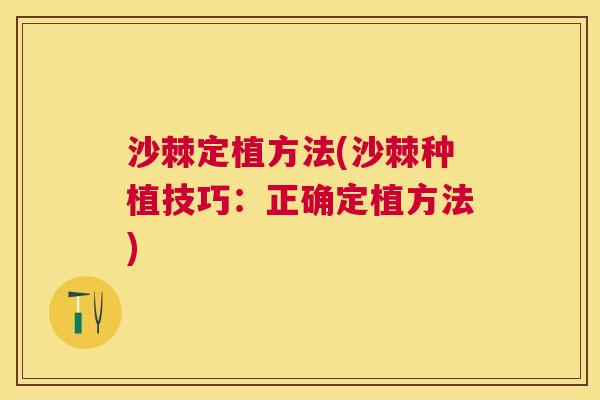 沙棘定植方法(沙棘种植技巧：正确定植方法)