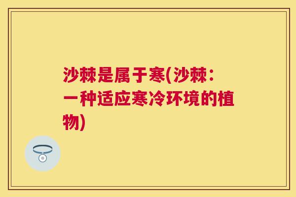 沙棘是属于寒(沙棘：一种适应寒冷环境的植物)