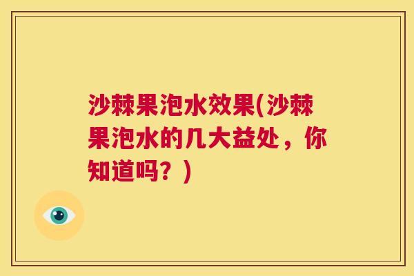 沙棘果泡水效果(沙棘果泡水的几大益处，你知道吗？)