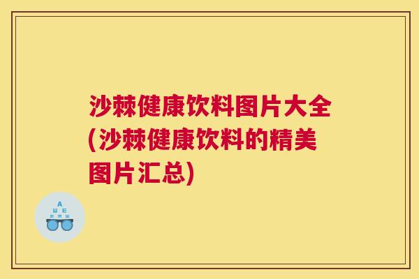 沙棘健康饮料图片大全(沙棘健康饮料的精美图片汇总)