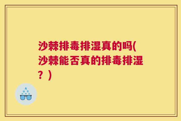 沙棘排毒排湿真的吗(沙棘能否真的排毒排湿？)