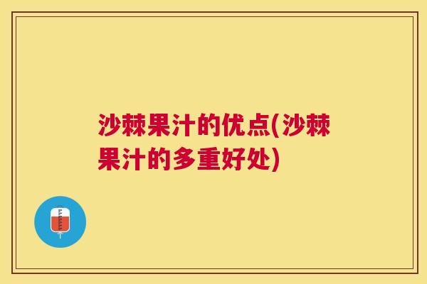 沙棘果汁的优点(沙棘果汁的多重好处)