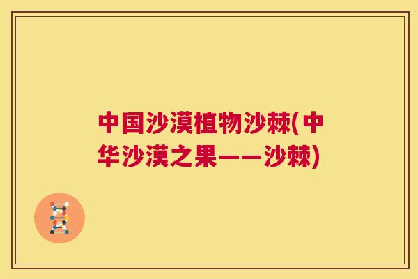 中国沙漠植物沙棘(中华沙漠之果——沙棘)