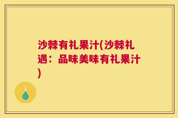 沙棘有礼果汁(沙棘礼遇：品味美味有礼果汁)